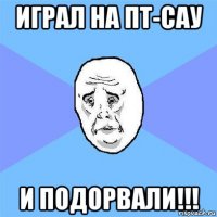 играл на пт-сау и подорвали!!!