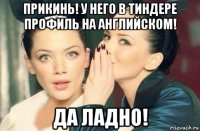 прикинь! у него в тиндере профиль на английском! да ладно!