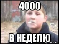 4000 в неделю