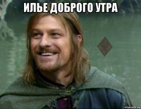 илье доброго утра 