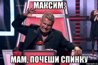 максим: мам, почеши спинку