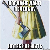 когда не дают печеньку (я)тебе не жить