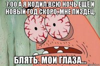 7:00 а я кодил всю ночь ещё и новый год скоро, мне пиздец. блять. мои глаза...