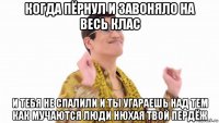 когда пёрнул и завоняло на весь клас и тебя не спалили и ты угараешь над тем как мучаются люди нюхая твой пердёж