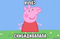 нучё? скибидивапапа