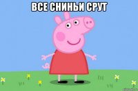 все сниньи срут 