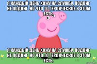 я каждый день хожу на службу, подвиг не подвиг ,но что то героическое в этом есть. я каждый день хожу на службу, подвиг не подвиг ,но что то героическое в этом есть.