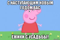 с наступающим новым годом вас ёжики с усадьбы!