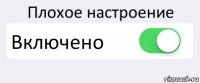 Плохое настроение Включено 