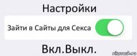 Настройки Зайти в Сайты для Секса Вкл.Выкл.