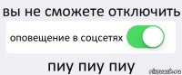 вы не сможете отключить оповещение в соцсетях пиу пиу пиу