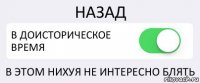 НАЗАД В ДОИСТОРИЧЕСКОЕ ВРЕМЯ В ЭТОМ НИХУЯ НЕ ИНТЕРЕСНО БЛЯТЬ