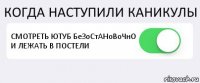 КОГДА НАСТУПИЛИ КАНИКУЛЫ СМОТРЕТЬ ЮТУБ БеЗоСтАНоВоЧнО И ЛЕЖАТЬ В ПОСТЕЛИ 