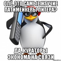 олё, это самые жгучие патимейкеры питера? да, кураторы эконома на связи