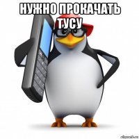 нужно прокачать тусу 