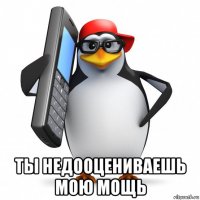  ты недооцениваешь мою мощь