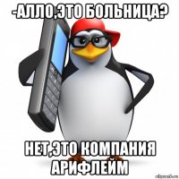 -алло,это больница? нет,это компания арифлейм