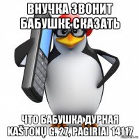 внучка звонит бабушке сказать что бабушка дурная kaštonų g. 27, pagiriai 14117