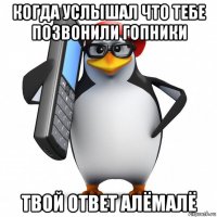 когда услышал что тебе позвонили гопники твой ответ алёмалё