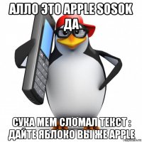 алло это apple sosok да сука мем сломал текст : дайте яблоко вы же аррlе