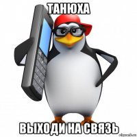 танюха выходи на связь