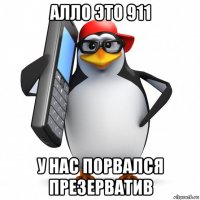 алло это 911 у нас порвался презерватив