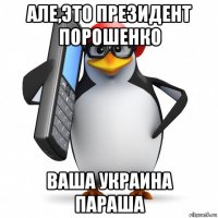 але,это президент порошенко ваша украина параша