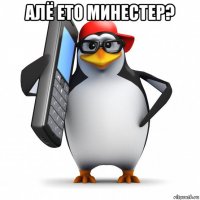 алё ето минестер? 