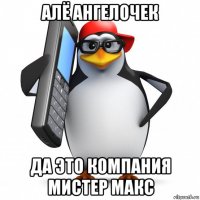 алё ангелочек да это компания мистер макс