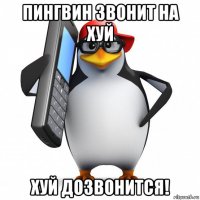 пингвин звонит на хуй хуй дозвонится!