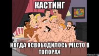 кастинг когда освободилось место в топорах