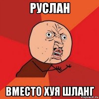 руслан вместо хуя шланг