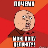 почему мою попу целуют?!