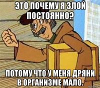 это почему я злой постоянно? потому что у меня дряни в организме мало.