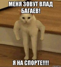 меня зовут влад багаев! я на спорте!!!!