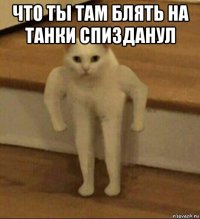 что ты там блять на танки спизданул 