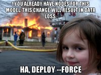 ! you already have nodes for this model. this change will result in data loss. ha, deploy --force