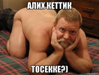 алих кеттик тосекке?)