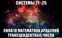 системы 21~25 сила iq математика арабский трансцендентные числа