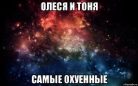 олеся и тоня самые охуенные