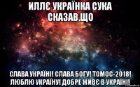 иллє українка сука сказав,що слава україні! слава богу! томос-2018! люблю україну! добре живє в україні!