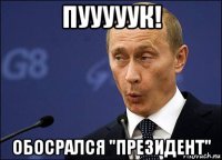 пууууук! обосрался "президент"