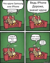 Что круче Samsung или IPhone Конечно IPhone Ведь IPhone Дороже, значит круче Когда он появился он был офигенный Блин тогда что круче Но ведь раньше было лучше