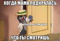 когда мама подкралась что ты смотришь