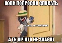 коли попросли списать а ти нічого не знаєш