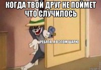 когда твой друг не поймет что случилось 