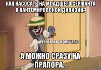 как насосать на младшего сержанта в кантемировской дивизии? а можно сразу на прапора...