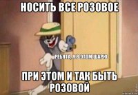 носить все розовое при этом и так быть розовой