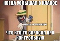 когда услышал в классе что кто-то спросил про контрольную