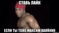 ставь лайк если ты тоже максим ваяйкин